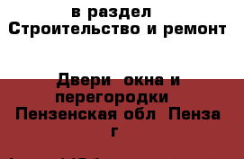  в раздел : Строительство и ремонт » Двери, окна и перегородки . Пензенская обл.,Пенза г.